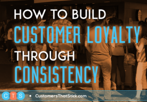 How to Build Customer Loyalty through Consistency - Customers That Stick